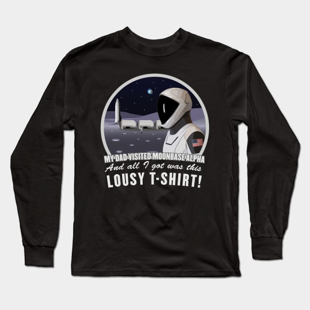 Dad Visited Moon Base Alpha, I got This Lousy T-Shirt! Long Sleeve T-Shirt by SpaceForceOutfitters